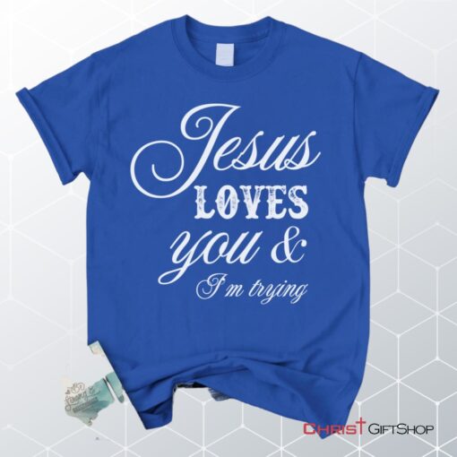 Jesus Loves You And I'm Trying Christian Unisex T Shirt, Sweatshirt, Hoodie, Jesus Shirts