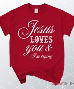 Jesus Loves You And I'm Trying Christian Unisex T Shirt, Sweatshirt, Hoodie, Jesus Shirts