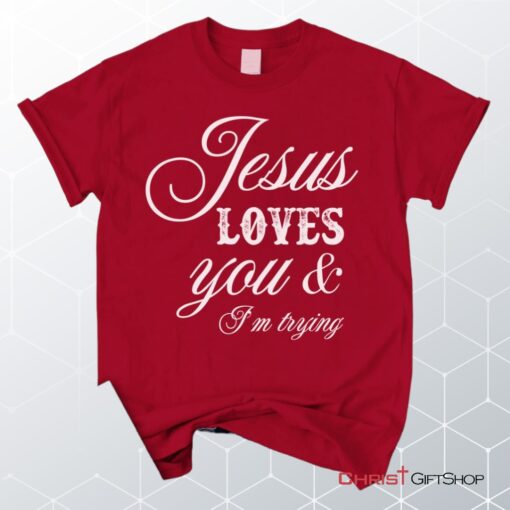 Jesus Loves You And I'm Trying Christian Unisex T Shirt, Sweatshirt, Hoodie, Jesus Shirts