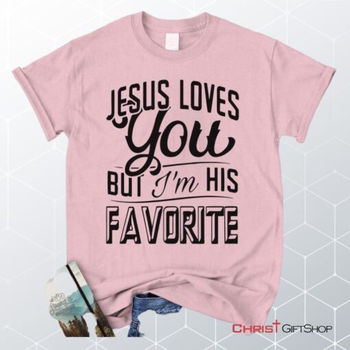 Jesus Loves You But I'm His Favorite Unisex T Shirt, Sweatshirt, Hoodie