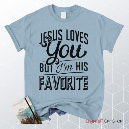 Jesus Loves You But I'm His Favorite Unisex T Shirt, Sweatshirt, Hoodie