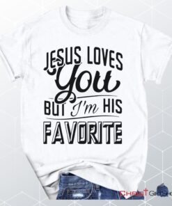 Jesus Loves You But I'm His Favorite Unisex T Shirt, Sweatshirt, Hoodie