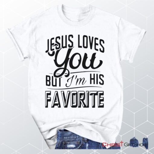 Jesus Loves You But I'm His Favorite Unisex T Shirt, Sweatshirt, Hoodie