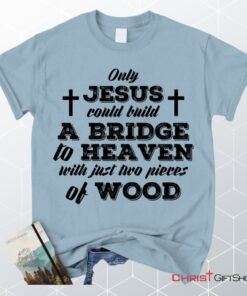 Jesus Shirts Only Jesus Could Build A Bridge To Heaven Christian Unisex T Shirt, Sweatshirt, Hoodie