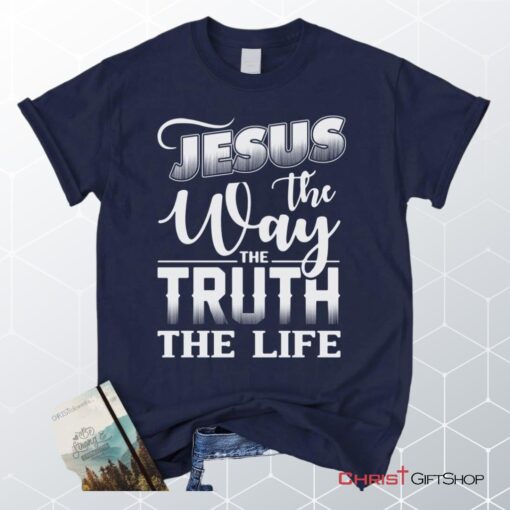 Jesus The Way The Truth The Life, Christian Faith Unisex Shirt, Hoodie