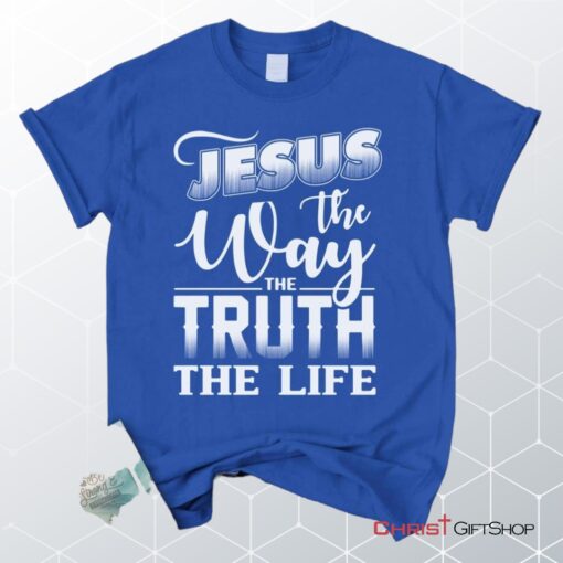 Jesus The Way The Truth The Life, Christian Faith Unisex Shirt, Hoodie