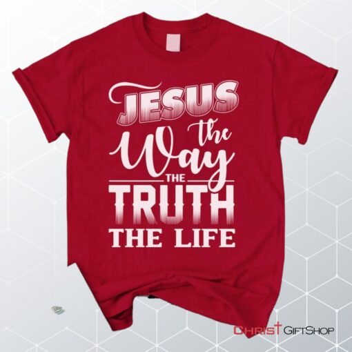 Jesus The Way The Truth The Life, Christian Faith Unisex Shirt, Hoodie