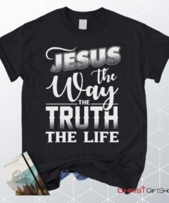 Jesus The Way The Truth The Life, Christian Faith Unisex Shirt, Hoodie