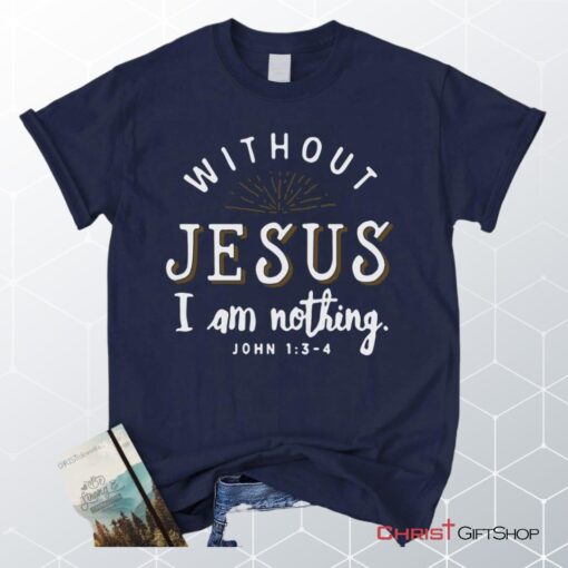 John 13 4 Without Jesus I Am Nothing Unisex T Shirt, Sweatshirt, Hoodie