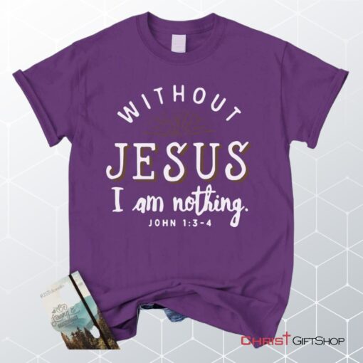 John 13 4 Without Jesus I Am Nothing Unisex T Shirt, Sweatshirt, Hoodie