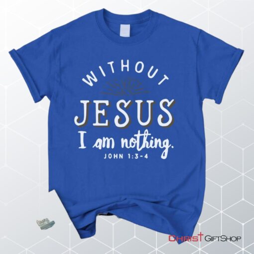 John 13 4 Without Jesus I Am Nothing Unisex T Shirt, Sweatshirt, Hoodie