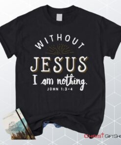 John 13 4 Without Jesus I Am Nothing Unisex T Shirt, Sweatshirt, Hoodie