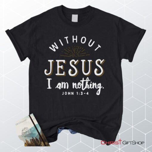 John 13 4 Without Jesus I Am Nothing Unisex T Shirt, Sweatshirt, Hoodie