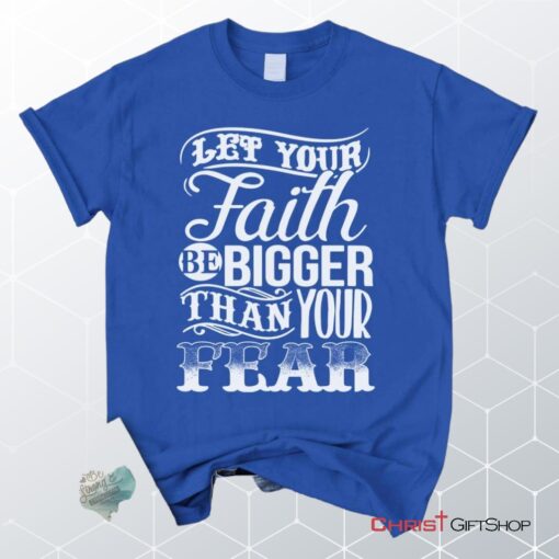 Let Your Faith Be Bigger Than Your Fear Christian Unisex T Shirt, Sweatshirt, Hoodie