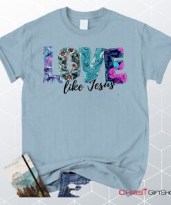 Love Like Jesus Floral Christian Unisex T Shirt, Sweatshirt, Hoodie, Jesus Shirts