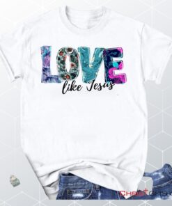 Love Like Jesus Floral Christian Unisex T Shirt, Sweatshirt, Hoodie, Jesus Shirts