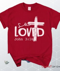 Loved John 316 Cross Shirt, Christian Unisex T Shirt, Sweatshirt, Hoodies