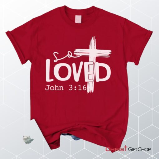 Loved John 316 Cross Shirt, Christian Unisex T Shirt, Sweatshirt, Hoodies