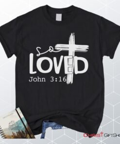 Loved John 316 Cross Shirt, Christian Unisex T Shirt, Sweatshirt, Hoodies