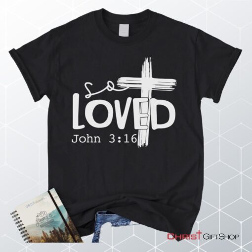 Loved John 316 Cross Shirt, Christian Unisex T Shirt, Sweatshirt, Hoodies