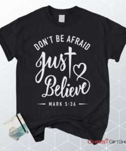 Mark 536 Don't Be Afraid Just Believe, Bible Verse Unisex Shirt, Hoodie