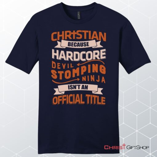 Men's Christian Unisex T Shirt, Sweatshirt, Hoodie, Christian Because Hardcore Devil Stomping Ninja Isn't An Official Title