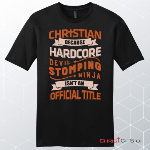 Men's Christian Unisex T Shirt, Sweatshirt, Hoodie, Christian Because Hardcore Devil Stomping Ninja Isn't An Official Title