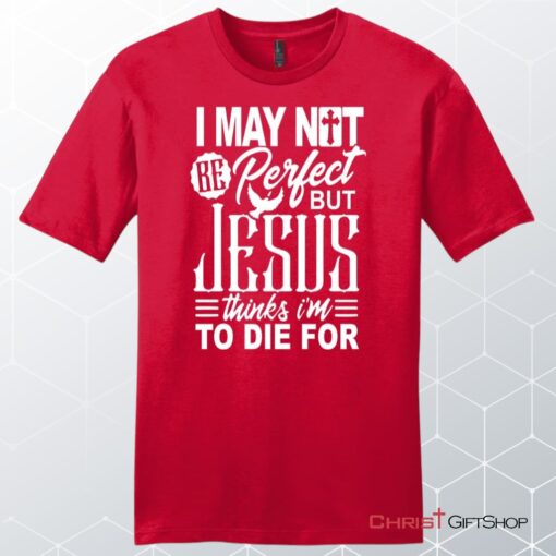 Mens Christian Unisex T Shirt, Sweatshirt, Hoodie, I May Not Be Perfect But Jesus Thinks I'm To Die For