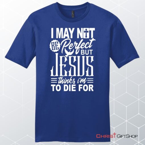 Mens Christian Unisex T Shirt, Sweatshirt, Hoodie, I May Not Be Perfect But Jesus Thinks I'm To Die For