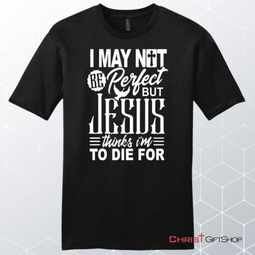 Mens Christian Unisex T Shirt, Sweatshirt, Hoodie, I May Not Be Perfect But Jesus Thinks I'm To Die For