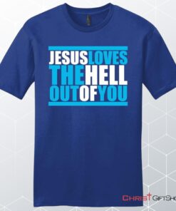 Mens Christian Unisex T Shirt, Sweatshirt, Hoodie, Jesus Loves The Hell Out Of You