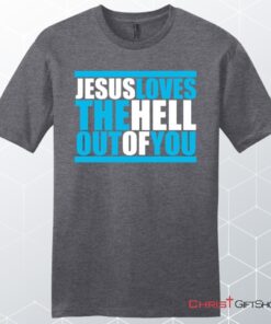 Mens Christian Unisex T Shirt, Sweatshirt, Hoodie, Jesus Loves The Hell Out Of You