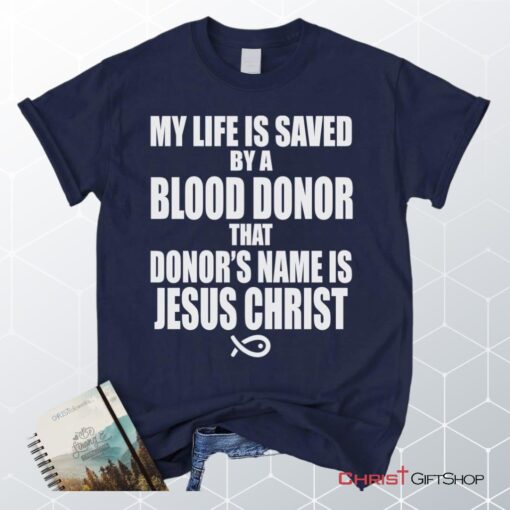 My Life Is Saved By A Blood Donor Name Jesus Christ Unisex T Shirt, Sweatshirt, Hoodie