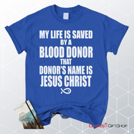 My Life Is Saved By A Blood Donor Name Jesus Christ Unisex T Shirt, Sweatshirt, Hoodie