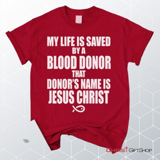 My Life Is Saved By A Blood Donor Name Jesus Christ Unisex T Shirt, Sweatshirt, Hoodie