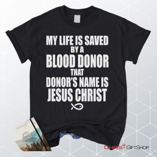 My Life Is Saved By A Blood Donor Name Jesus Christ Unisex T Shirt, Sweatshirt, Hoodie