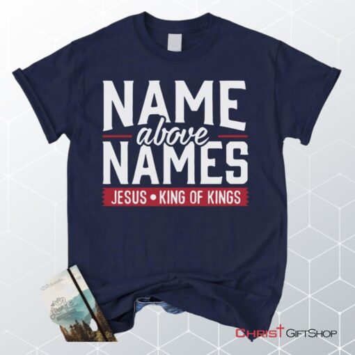 Name Above Names Jesus King Of Kings Christian Unisex T Shirt, Sweatshirt, Hoodie