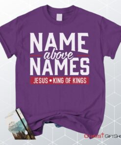 Name Above Names Jesus King Of Kings Christian Unisex T Shirt, Sweatshirt, Hoodie