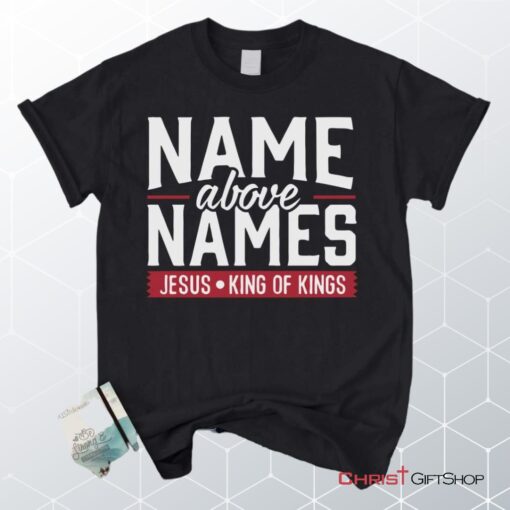 Name Above Names Jesus King Of Kings Christian Unisex T Shirt, Sweatshirt, Hoodie