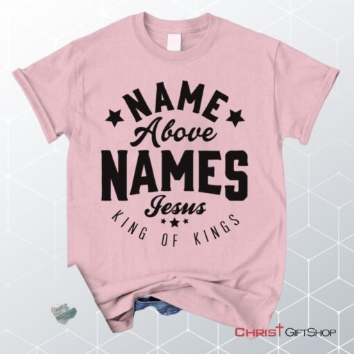 Name Above Names Jesus King Of Kings Unisex T Shirt, Sweatshirt, Hoodie