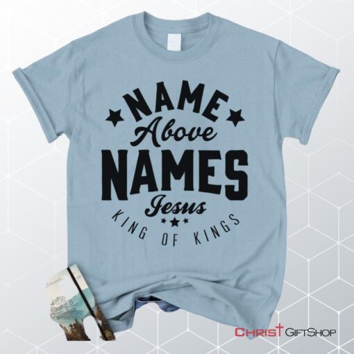 Name Above Names Jesus King Of Kings Unisex T Shirt, Sweatshirt, Hoodie