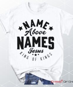 Name Above Names Jesus King Of Kings Unisex T Shirt, Sweatshirt, Hoodie