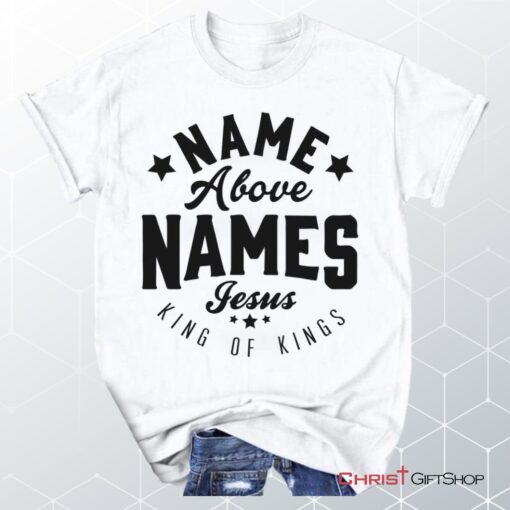 Name Above Names Jesus King Of Kings Unisex T Shirt, Sweatshirt, Hoodie