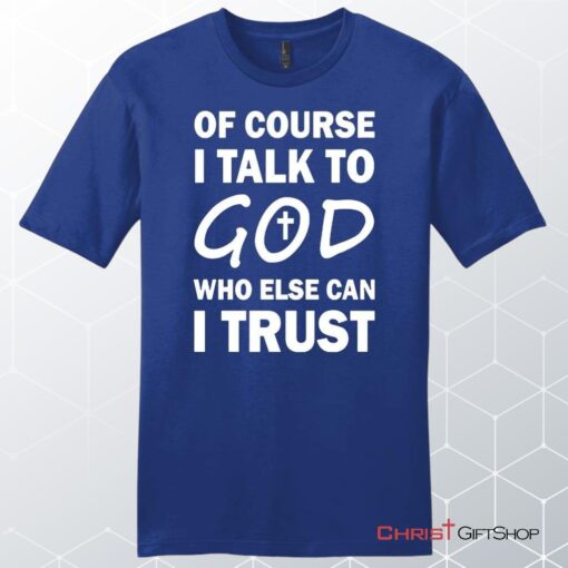 Of Course I Talk To God Who Else Can I Trust Unisex Shirt, Hoodie