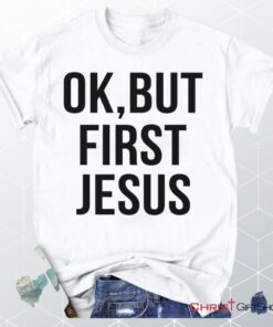 Ok But First Jesus Unisex T Shirt, Sweatshirt, Hoodie