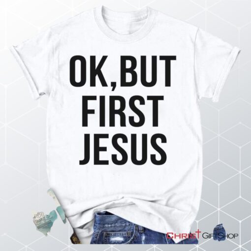 Ok But First Jesus Unisex T Shirt, Sweatshirt, Hoodie