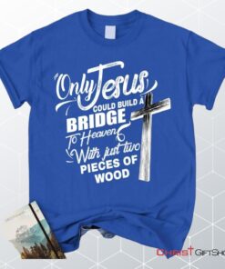 Only Jesus Could Build A Bridge To Heaven Christian Unisex T Shirt, Sweatshirt, Hoodie