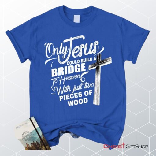 Only Jesus Could Build A Bridge To Heaven Christian Unisex T Shirt, Sweatshirt, Hoodie