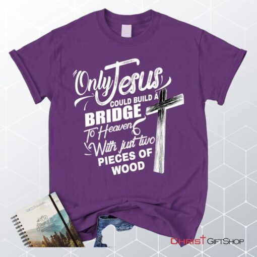 Only Jesus Could Build A Bridge To Heaven Christian Unisex T Shirt, Sweatshirt, Hoodie