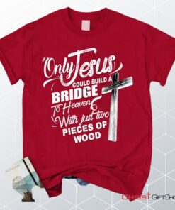 Only Jesus Could Build A Bridge To Heaven Christian Unisex T Shirt, Sweatshirt, Hoodie